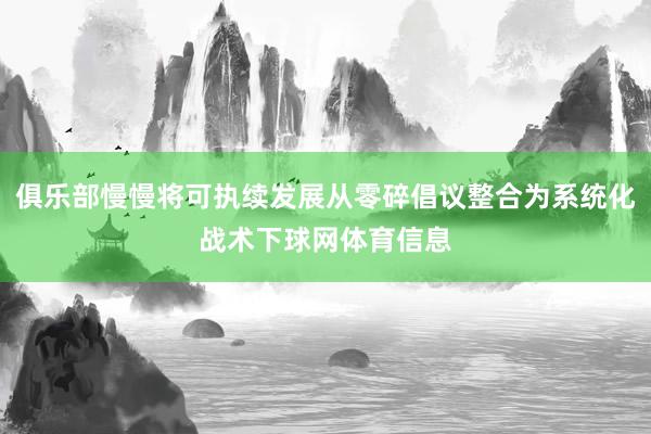 俱乐部慢慢将可执续发展从零碎倡议整合为系统化战术下球网体育信息