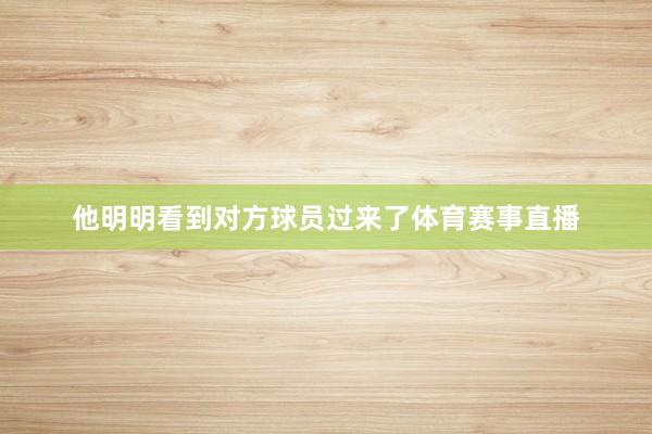 他明明看到对方球员过来了体育赛事直播