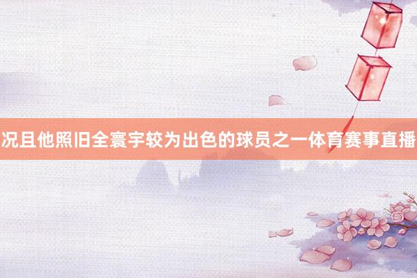况且他照旧全寰宇较为出色的球员之一体育赛事直播