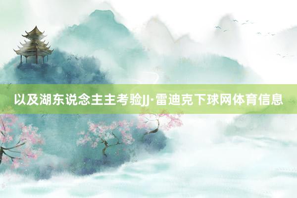 以及湖东说念主主考验JJ·雷迪克下球网体育信息