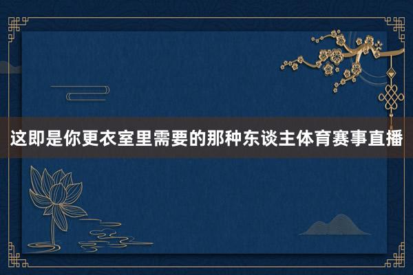 这即是你更衣室里需要的那种东谈主体育赛事直播