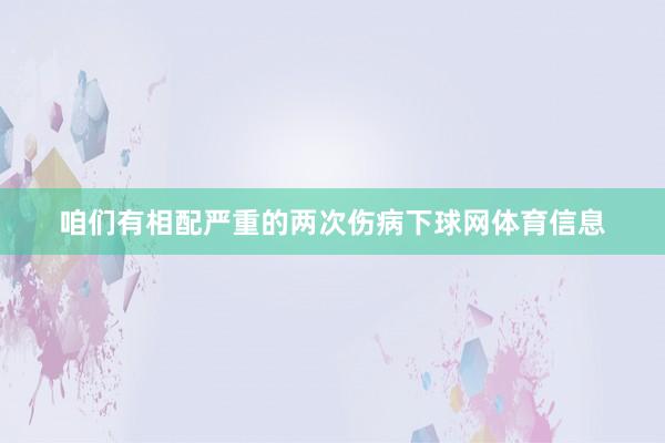 咱们有相配严重的两次伤病下球网体育信息