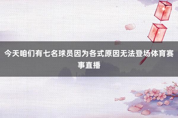 今天咱们有七名球员因为各式原因无法登场体育赛事直播