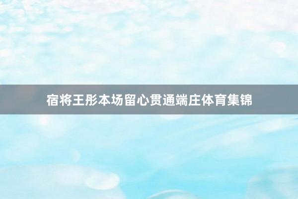 宿将王彤本场留心贯通端庄体育集锦