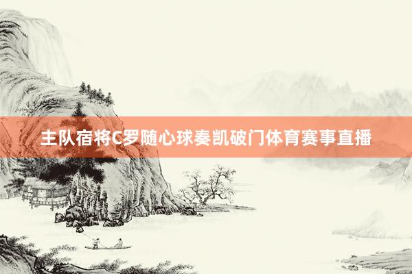 主队宿将C罗随心球奏凯破门体育赛事直播