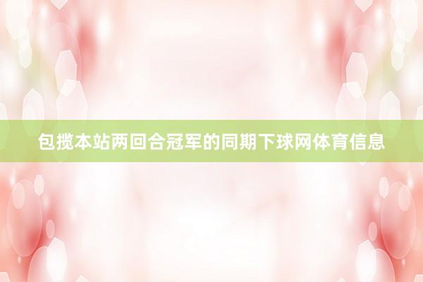 包揽本站两回合冠军的同期下球网体育信息