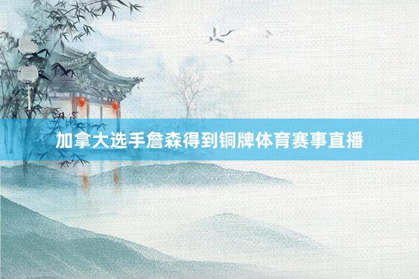 加拿大选手詹森得到铜牌体育赛事直播