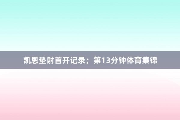凯恩垫射首开记录；第13分钟体育集锦