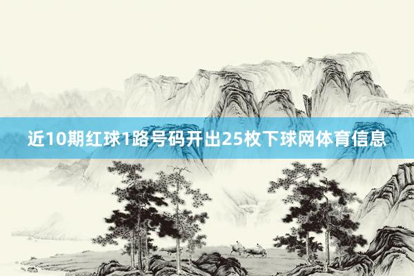 近10期红球1路号码开出25枚下球网体育信息