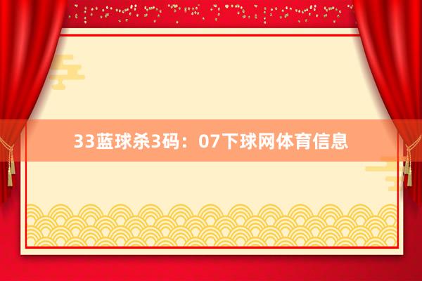 33 蓝球杀3码:07下球网体育信息