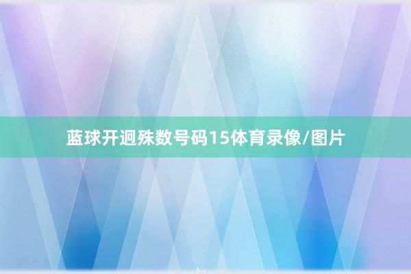 蓝球开迥殊数号码15体育录像/图片