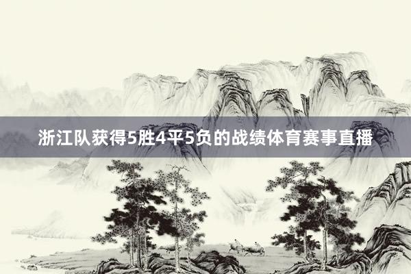 浙江队获得5胜4平5负的战绩体育赛事直播