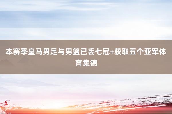 本赛季皇马男足与男篮已丢七冠+获取五个亚军体育集锦