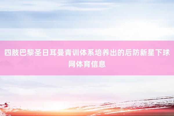 四肢巴黎圣日耳曼青训体系培养出的后防新星下球网体育信息