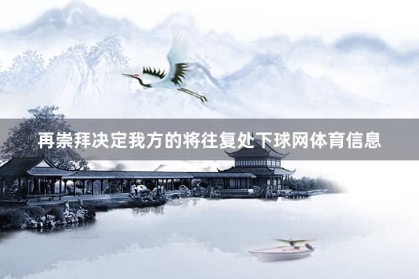再崇拜决定我方的将往复处下球网体育信息