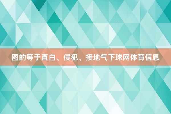 图的等于直白、侵犯、接地气下球网体育信息
