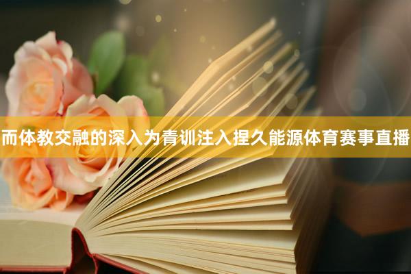 而体教交融的深入为青训注入捏久能源体育赛事直播