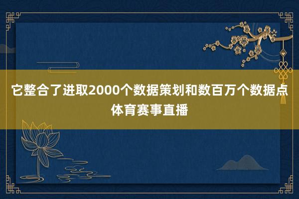 它整合了进取2000个数据策划和数百万个数据点体育赛事直播