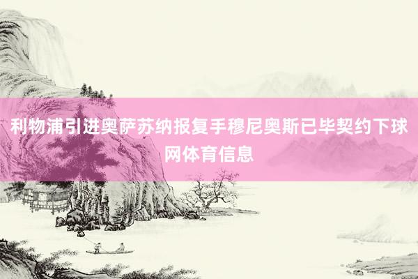 利物浦引进奥萨苏纳报复手穆尼奥斯已毕契约下球网体育信息