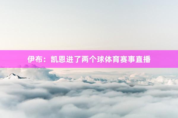 伊布：凯恩进了两个球体育赛事直播