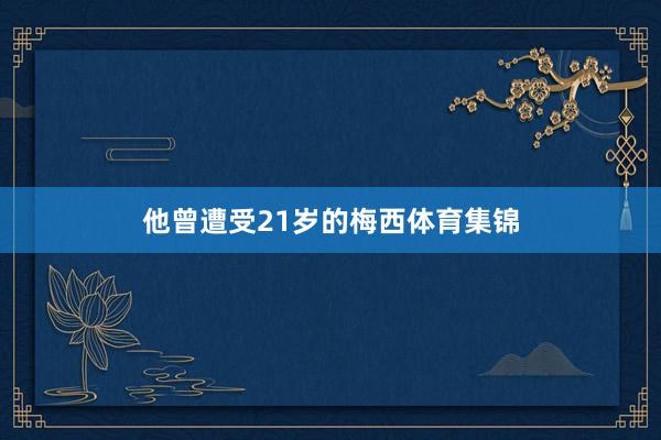 他曾遭受21岁的梅西体育集锦