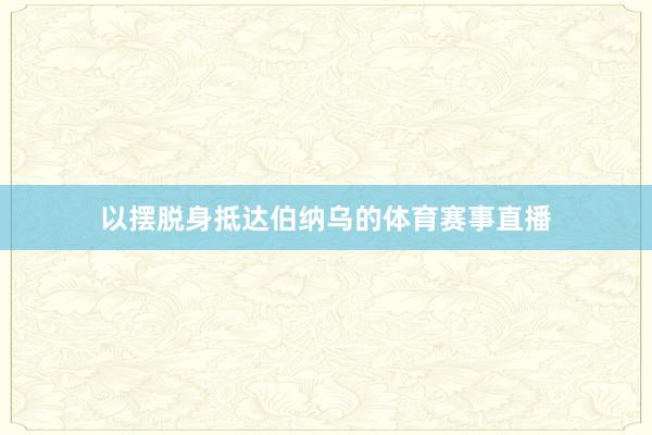 以摆脱身抵达伯纳乌的体育赛事直播
