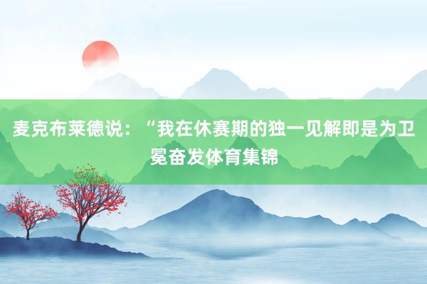 麦克布莱德说：“我在休赛期的独一见解即是为卫冕奋发体育集锦