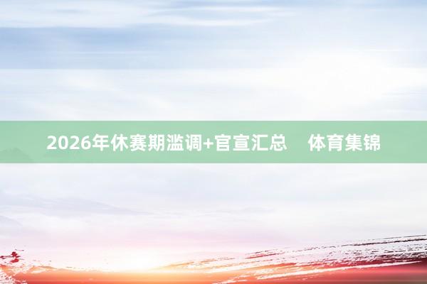 2026年休赛期滥调+官宣汇总    体育集锦