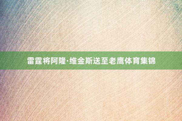 雷霆将阿隆·维金斯送至老鹰体育集锦