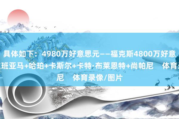 具体如下：4980万好意思元——福克斯4800万好意思元——文班亚马+哈珀+卡斯尔+卡特·布莱恩特+尚帕尼    体育录像/图片